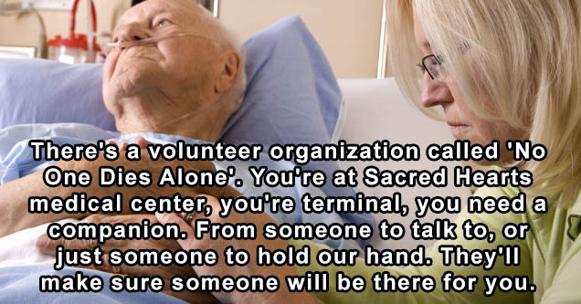 comprometimento no trabalho - There's a volunteer organization called 'No One Dies Alone. You're at Sacred Hearts medical center, you're terminal, you need a companion. From someone to talk to, or just someone to hold our hand. They'll make sure someone w