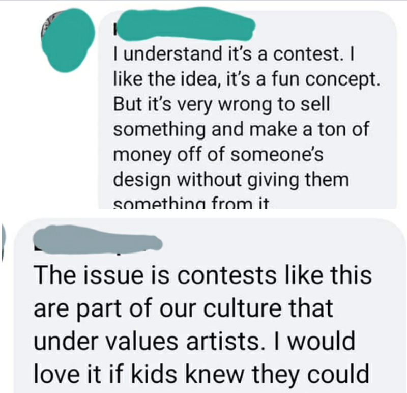 angle - I understand it's a contest. I the idea, it's a fun concept. But it's very wrong to sell something and make a ton of money off of someone's design without giving them something from it The issue is contests this are part of our culture that under 