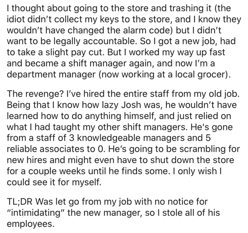 angle - I thought about going to the store and trashing it the idiot didn't collect my keys to the store, and I know they wouldn't have changed the alarm code but I didn't want to be legally accountable. So I got a new job, had to take a slight pay cut. B