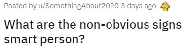 organization - Posted by uSomethingAbout2020 3 days ago What are the nonobvious signs smart person?