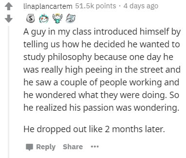 document - Linaplancartem points . 4 days ago S A guy in my class introduced himself by telling us how he decided he wanted to study philosophy because one day he was really high peeing in the street and he saw a couple of people working and he wondered w