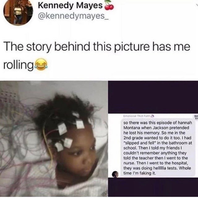 story behind this picture has me rolling - Kennedy Mayes The story behind this picture has me rolling Et so there was this episode of hannah Montana when Jackson pretended he lost his memory. So me in the 2nd grade wanted to do it too. I had "slipped and 