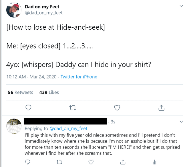 web page - Dad on my Feet How to lose at Hideandseek Me eyes closed 1............... 4yo whispers Daddy can I hide in your shirt? . Twitter for iPhone 56 439 3s I'll play this with my five year old niece sometimes and I'll pretend I don't immediately know