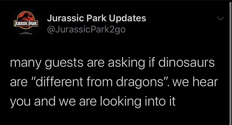 angle - Jurassic Park Jurassic Park Updates many guests are asking if dinosaurs are "different from dragons". we hear you and we are looking into it