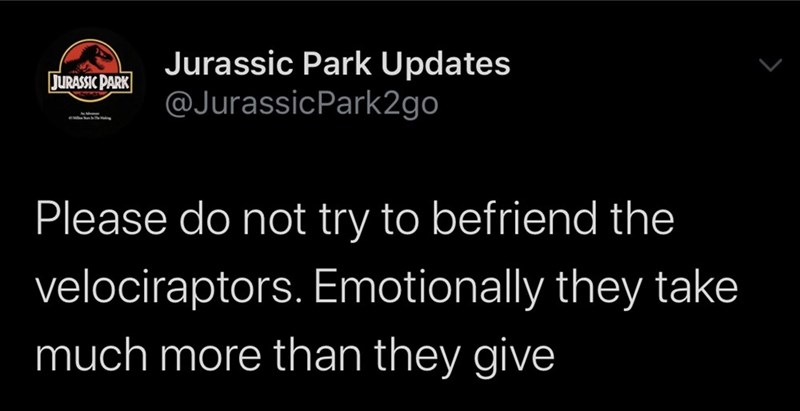 screenshot - Jurassic Park Jurassic Park Updates Please do not try to befriend the velociraptors. Emotionally they take much more than they give