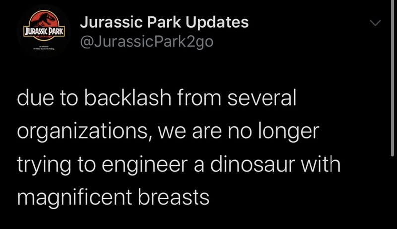 screenshot - Jurassic Park Jurassic Park Updates due to backlash from several organizations, we are no longer trying to engineer a dinosaur with magnificent breasts