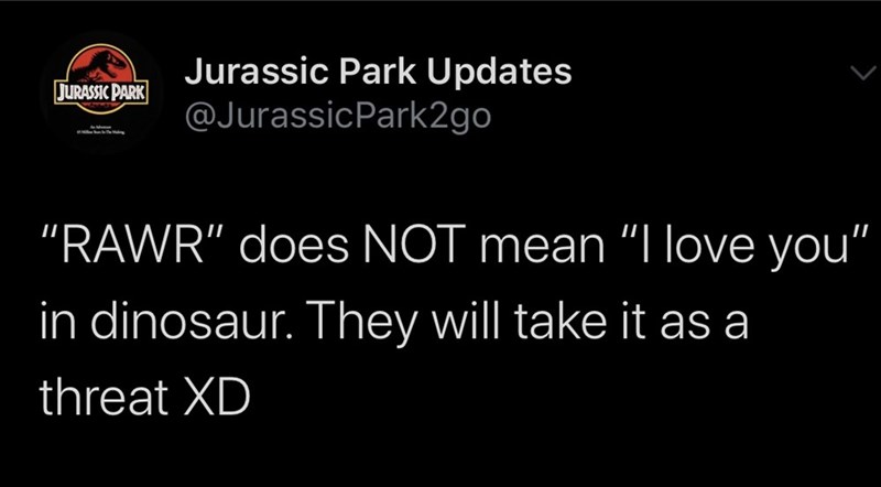 graphics - Jurassic Park Jurassic Park Updates "Rawr" does Not mean "I love you" in dinosaur. They will take it as a threat Xd