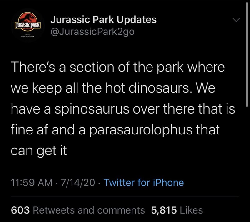 screenshot - Jurassic Park Jurassic Park Updates There's a section of the park where we keep all the hot dinosaurs. We have a spinosaurus over there that is fine af and a parasaurolophus that can get it 71420 Twitter for iPhone 603 and 5,815
