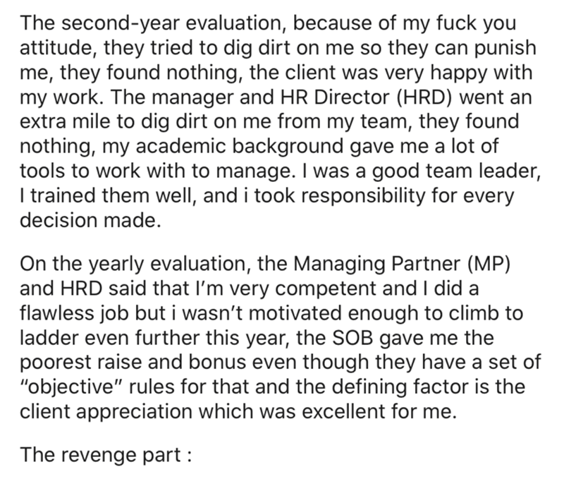 The secondyear evaluation, because of my fuck you attitude, they tried to dig dirt on me so they can punish me, they found nothing, the client was very happy with my work. The manager and Hr Director Hrd went an extra mile to dig dirt on me from my team,…