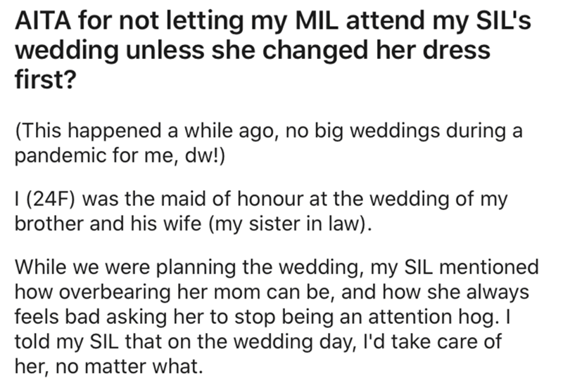 Symptom - Aita for not letting my Mil attend my Sil's wedding unless she changed her dress first? This happened a while ago, no big weddings during a pandemic for me, dw! |24F was the maid of honour at the wedding of my brother and his wife my sister in l