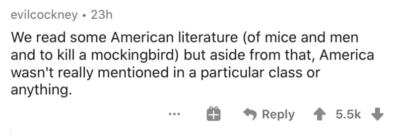 shower thoughts - evilcockney 23h We read some American literature of mice and men and to kill a mockingbird but aside from that, America wasn't really mentioned in a particular class or anything.
