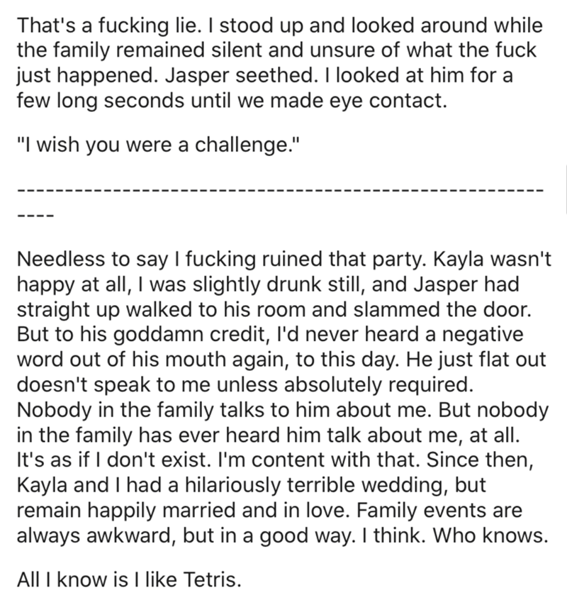 document - That's a fucking lie. I stood up and looked around while the family remained silent and unsure of what the fuck just happened. Jasper seethed. I looked at him for a few long seconds until we made eye contact. "I wish you were a challenge." Need