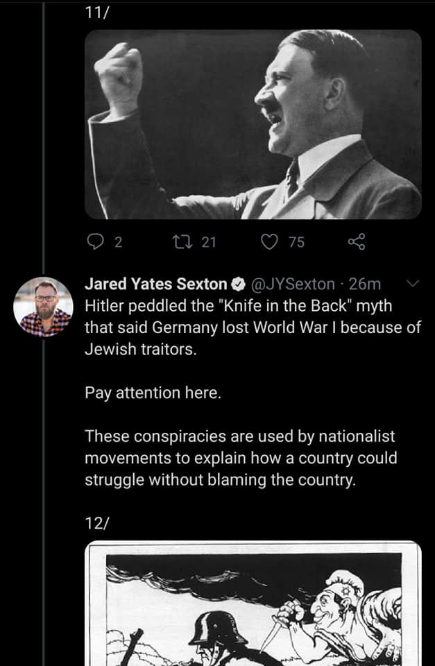monochrome - 11 92 12 21 75 Jared Yates Sexton 26m Hitler peddled the "Knife in the Back" myth that said Germany lost World War I because of Jewish traitors. Pay attention here. These conspiracies are used by nationalist movements to explain how a country