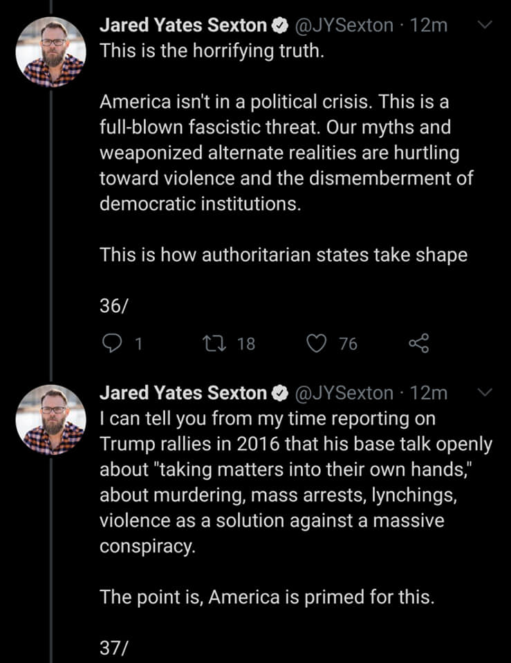 screenshot - Jared Yates Sexton 12m This is the horrifying truth. America isn't in a political crisis. This is a fullblown fascistic threat. Our myths and weaponized alternate realities are hurtling toward violence and the dismemberment of democratic inst