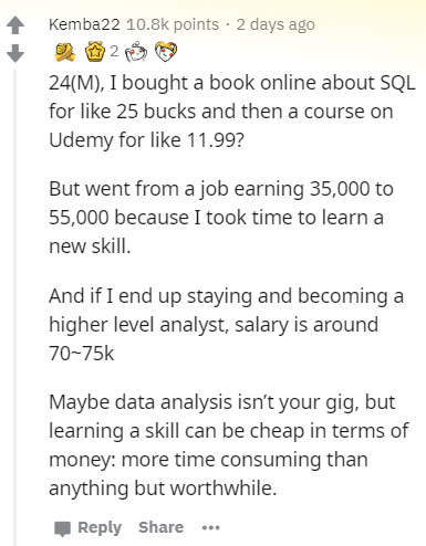 document - Kemba22 points. 2 days ago 2 24M, I bought a book online about Sql for 25 bucks and then a course on Udemy for 11.99? But went from a job earning 35,000 to 55,000 because I took time to learn a new skill. And if I end up staying and becoming a 