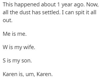 This happened about 1 year ago. Now, all the dust has settled. I can spit it all out. Me is me. Wis my wife. Sis my son. Karen is, um, Karen.