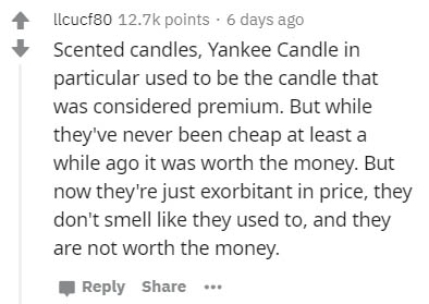handwriting - llcucf80 points. 6 days ago Scented candles, Yankee Candle in particular used to be the candle that was considered premium. But while they've never been cheap at least a while ago it was worth the money. But now they're just exorbitant in pr