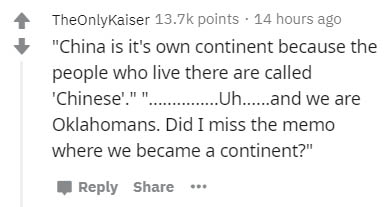 document - TheOnlyKaiser points. 14 hours ago "China is it's own continent because the people who live there are called 'Chinese'.""...........Uh.....and we are Oklahomans. Did I miss the memo where we became a continent?"