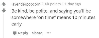 number - lavenderpopcorn points . 1 day ago Be kind, be polite, and saying you'll be somewhere "on time" means 10 minutes early