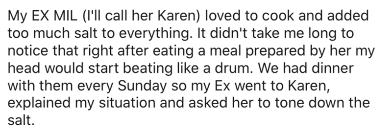 handwriting - My Ex Mil I'll call her Karen loved to cook and added too much salt to everything. It didn't take me long to notice that right after eating a meal prepared by her my head would start beating a drum. We had dinner with them every Sunday so my