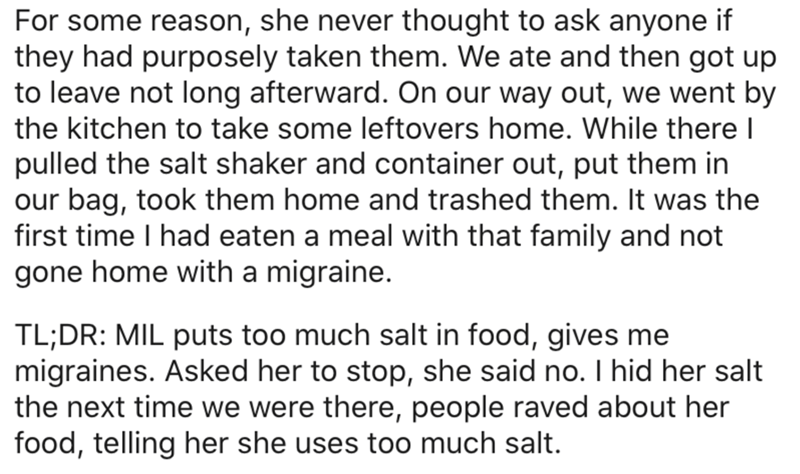 document - For some reason, she never thought to ask anyone if they had purposely taken them. We ate and then got up to leave not long afterward. On our way out, we went by the kitchen to take some leftovers home. While there | pulled the salt shaker and 