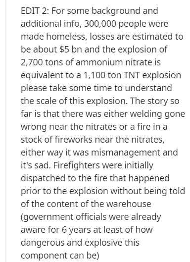 document - Edit 2 For some background and additional info, 300,000 people were made homeless, losses are estimated to be about $5 bn and the explosion of 2,700 tons of ammonium nitrate is equivalent to a 1,100 ton Tnt explosion please take some time to un