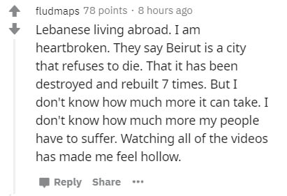 document - fludmaps 78 points. 8 hours ago Lebanese living abroad. I am heartbroken. They say Beirut is a city that refuses to die. That it has been destroyed and rebuilt 7 times. But I don't know how much more it can take. I don't know how much more my p