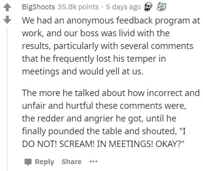 document - BigShoots points . 5 days ago We had an anonymous feedback program at work, and our boss was livid with the results, particularly with several that he frequently lost his temper in meetings and would yell at us. The more he talked about how inc
