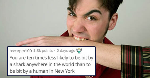 person biting arm - oscarpm100 points 2 days ago You are ten times less ly to be bit by a shark anywhere in the world than to be bit by a human in New York
