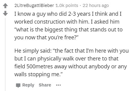 handwriting - 2LitreBugattiBieber 1.ok points. 22 hours ago I know a guy who did 23 years I think and I worked construction with him. I asked him "what is the biggest thing that stands out to you now that you're free?" He simply said "the fact that I'm he
