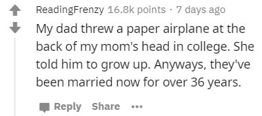 What Could I Offer? - Reading Frenzy points . 7 days ago My dad threw a paper airplane at the back of my mom's head in college. She told him to grow up. Anyways, they've been married now for over 36 years. ...
