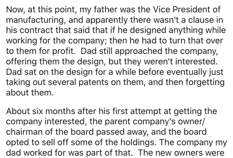 angle - Now, at this point, my father was the Vice President of manufacturing, and apparently there wasn't a clause in his contract that said that if he designed anything while working for the company; then he had to turn that over to them for profit. Dad