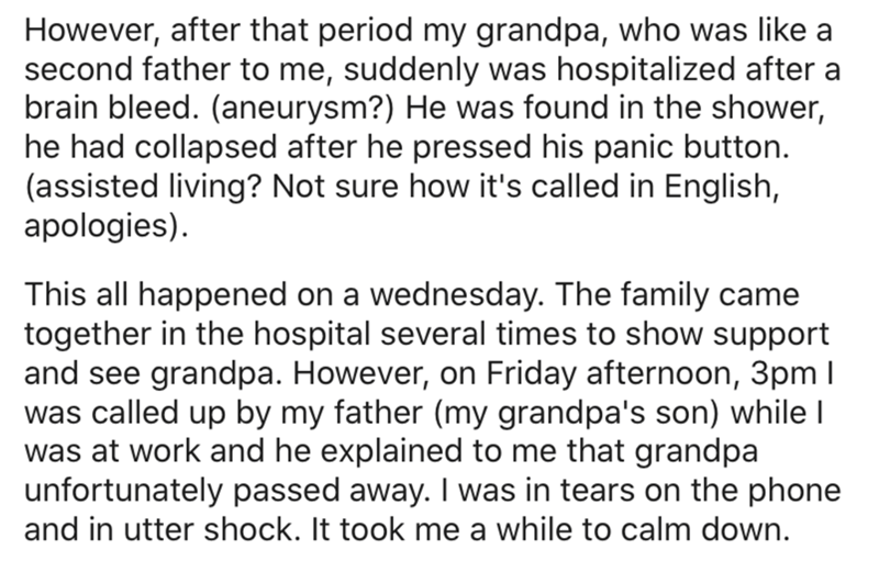 angle - However, after that period my grandpa, who was a second father to me, suddenly was hospitalized after a brain bleed. aneurysm? He was found in the shower, he had collapsed after he pressed his panic button. assisted living? Not sure how it's calle