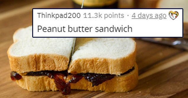 breakfast sandwich - Thinkpad 200 points . 4 days ago Peanut butter sandwich