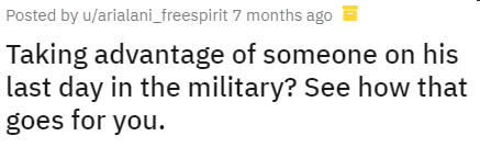 number - Posted by uarialani_freespirit 7 months ago Taking advantage of someone on his last day in the military? See how that goes for you.