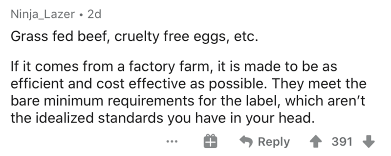 Steve Jobs - Ninja_Lazer 2d Grass fed beef, cruelty free eggs, etc. If it comes from a factory farm, it is made to be as efficient and cost effective as possible. They meet the bare minimum requirements for the label, which aren't the idealized standards 