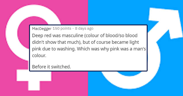 online advertising - MacDegger 150 points . 8 days ago Deep red was masculine colour of bloodso blood didn't show that much, but of course became light pink due to washing. Which was why pink was a man's colour. Before it switched.