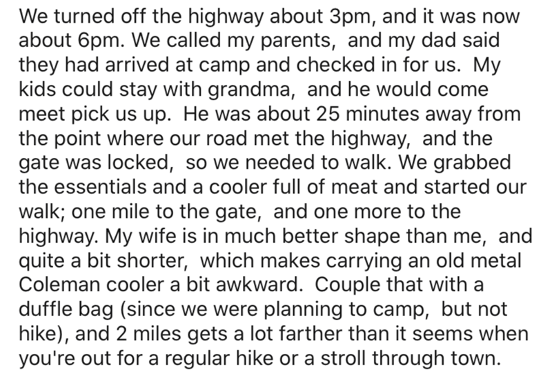 point - We turned off the highway about 3pm, and it was now about 6pm. We called my parents, and my dad said they had arrived at camp and checked in for us. My kids could stay with grandma, and he would come meet pick us up. He was about 25 minutes away f