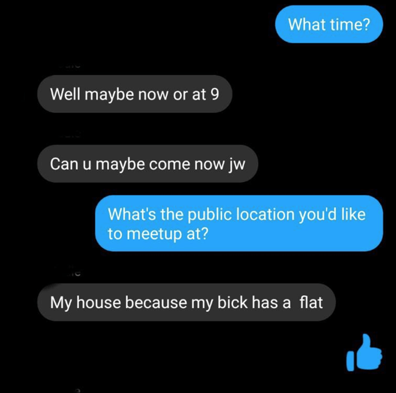 multimedia - What time? Well maybe now or at 9 Can u maybe come now jw What's the public location you'd to meetup at? My house because my bick has a flat le