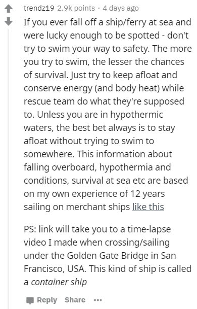 document - trend219 points . 4 days ago If you ever fall off a shipferry at sea and were lucky enough to be spotted don't try to swim your way to safety. The more you try to swim, the lesser the chances of survival. Just try to keep afloat and conserve en