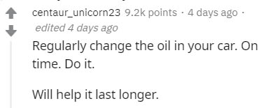 Polynomial - centaur_unicorn23 points . 4 days ago edited 4 days ago Regularly change the oil in your car. On time. Do it. Will help it last longer.