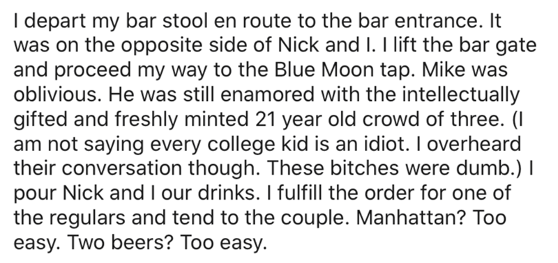 nothing at all - I depart my bar stool en route to the bar entrance. It was on the opposite side of Nick and I. I lift the bar gate and proceed my way to the Blue Moon tap. Mike was oblivious. He was still enamored with the intellectually gifted and fresh