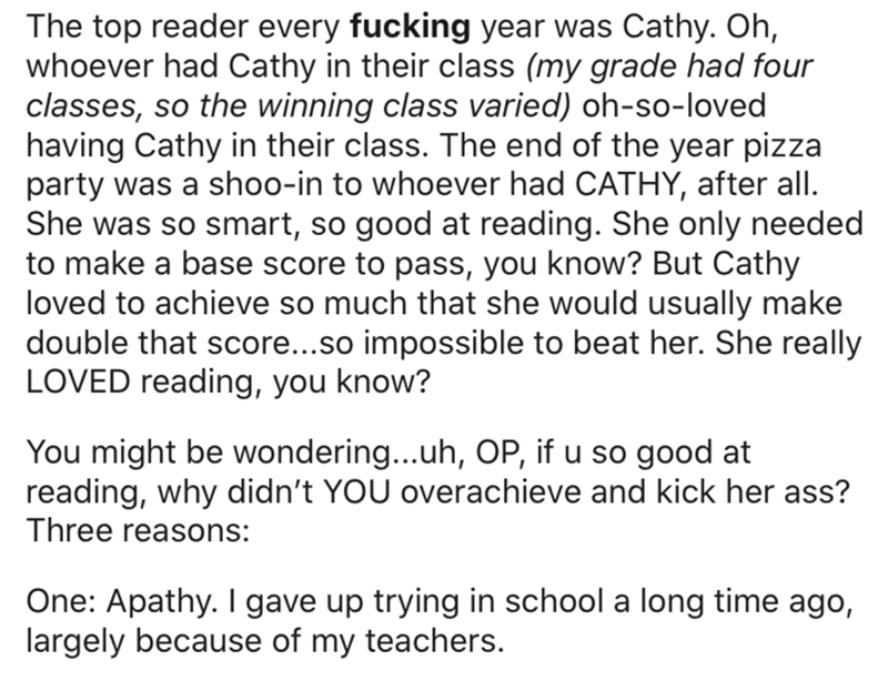 document - The top reader every fucking year was Cathy. Oh, whoever had Cathy in their class my grade had four classes, so the winning class varied ohsoloved having Cathy in their class. The end of the year pizza party was a shooin to whoever had Cathy, a