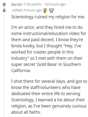 document - Zerrish points . 18 hours ago edited 3 hours ago Scientology ruined my religion for me. I'm an actor, and they hired me to do some instructionaleducation video for them and paid decent. I know they're kinda kooky, but I thought "Hey, I've worke
