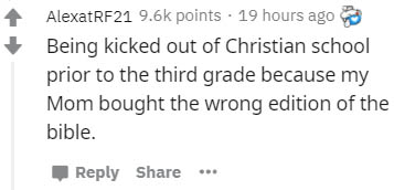 paper - AlexatRF21 points . 19 hours ago Being kicked out of Christian school prior to the third grade because my Mom bought the wrong edition of the bible.