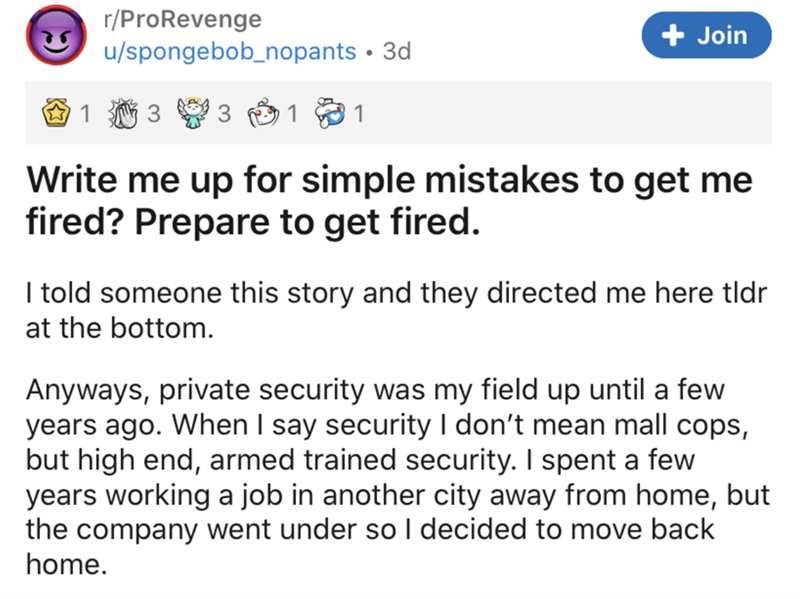 document - rPro Revenge uspongebob_nopants 3d Join W 1 3 1 1 Write me up for simple mistakes to get me fired? Prepare to get fired. I told someone this story and they directed me here tldr at the bottom. Anyways, private security was my field up until a f