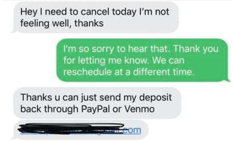 multimedia - Hey I need to cancel today I'm not feeling well, thanks I'm so sorry to hear that. Thank you for letting me know. We can reschedule at a different time. Thanks u can just send my deposit back through PayPal or Venmo