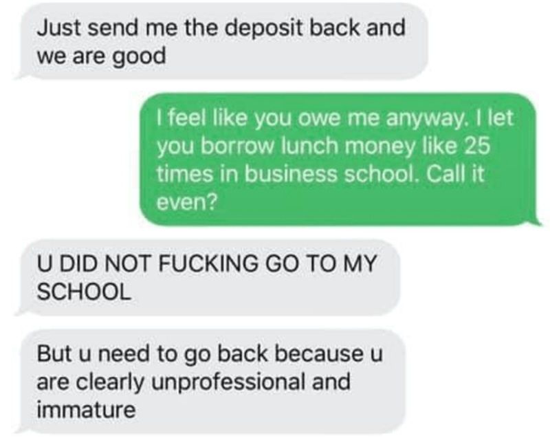 diagram - Just send me the deposit back and we are good I feel you owe me anyway. I let you borrow lunch money 25 times in business school. Call it even? U Did Not Fucking Go To My School But u need to go back because u are clearly unprofessional and imma
