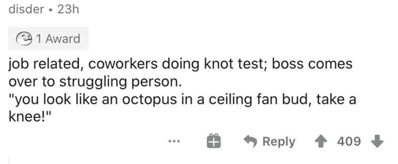 paper - disder 23h 1 Award job related, coworkers doing knot test; boss comes over to struggling person. "you look an octopus in a ceiling fan bud, take a knee!" 409