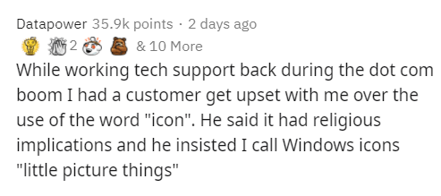 paper - Datapower points 2 days ago & 10 More While working tech support back during the dot com boom I had a customer get upset with me over the use of the word "icon". He said it had religious implications and he insisted I call Windows icons "little pi